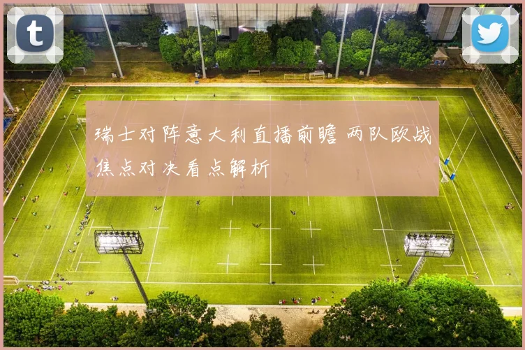 瑞士对阵意大利直播前瞻 两队欧战焦点对决看点解析