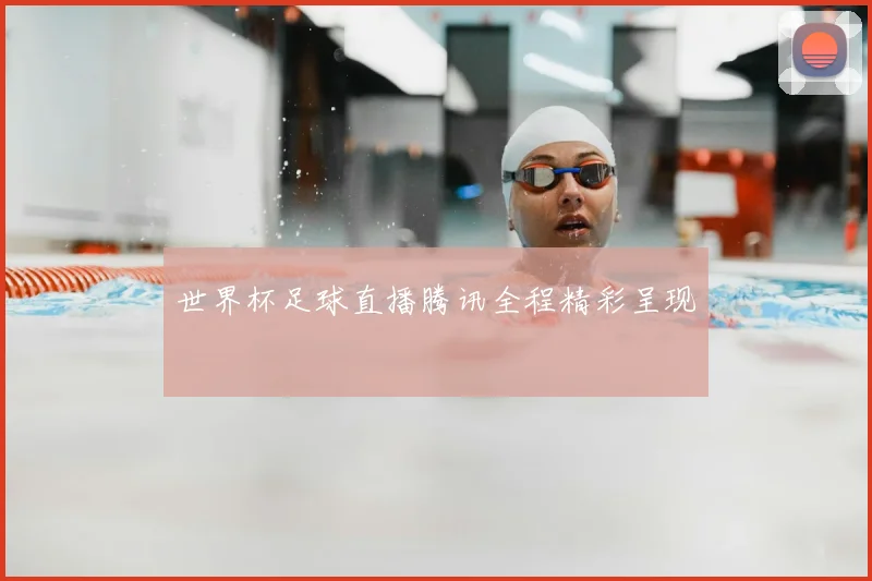 世界杯足球直播腾讯全程精彩呈现