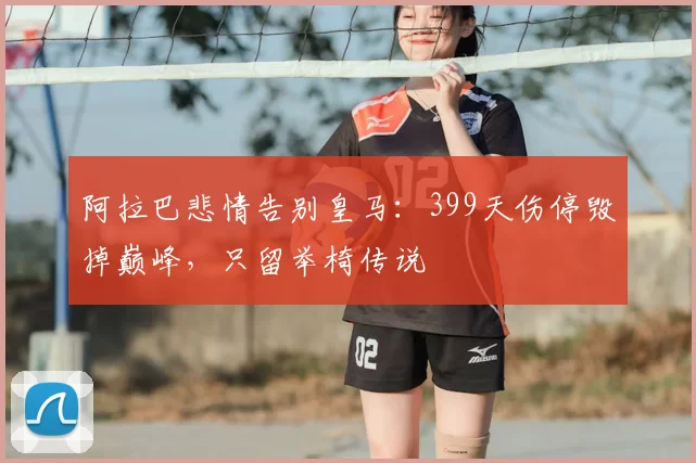 阿拉巴悲情告别皇马：399天伤停毁掉巅峰，只留举椅传说
