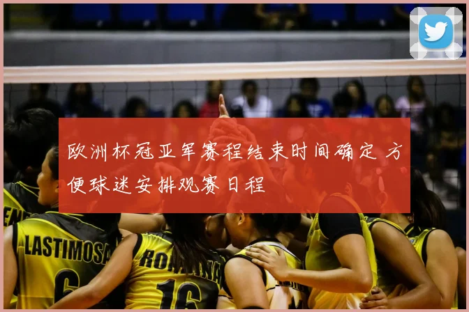 欧洲杯冠亚军赛程结束时间确定 方便球迷安排观赛日程