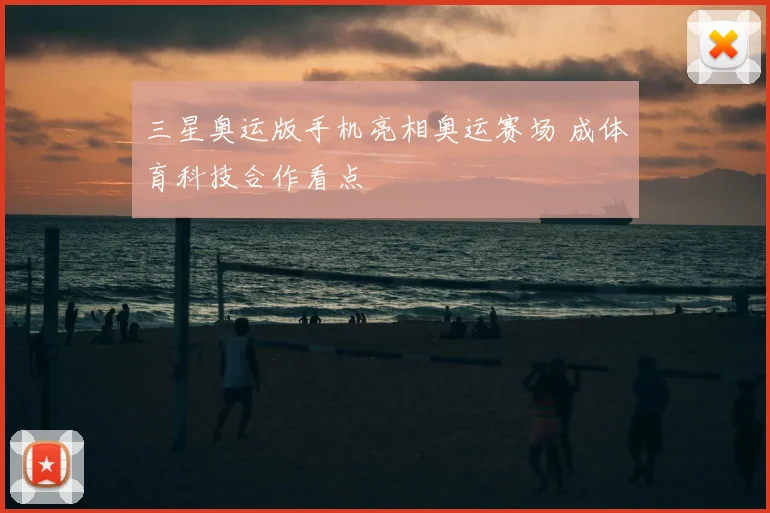 三星奥运版手机亮相奥运赛场 成体育科技合作看点