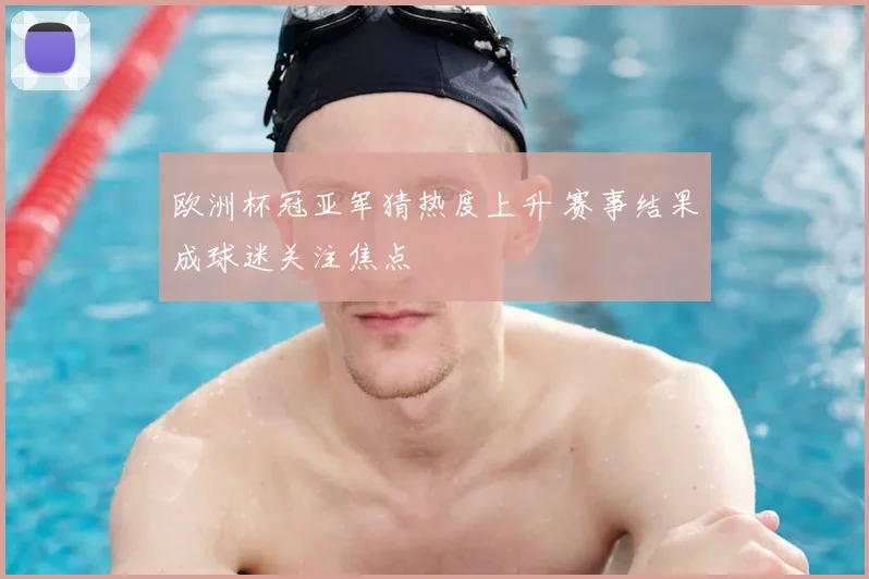 欧洲杯冠亚军猜热度上升 赛事结果成球迷关注焦点