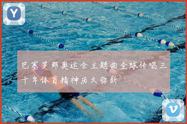 巴塞罗那奥运会主题曲全球传唱三十年体育精神历久弥新