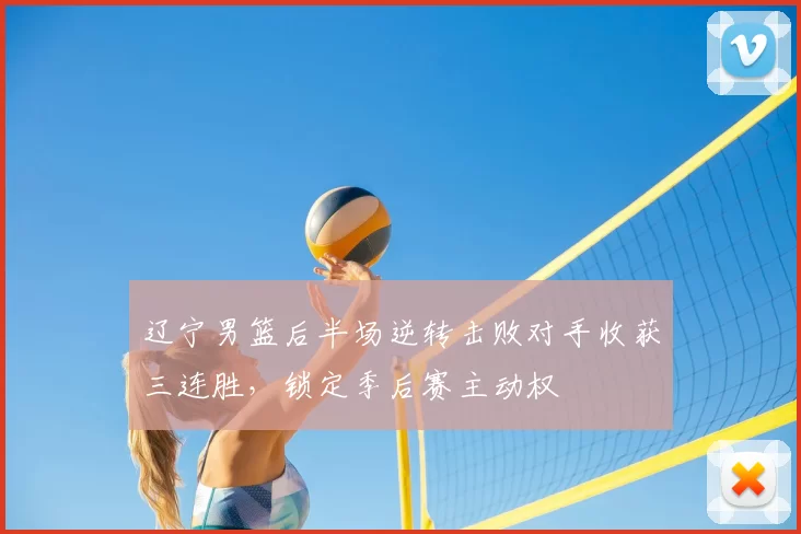 辽宁男篮后半场逆转击败对手收获三连胜,锁定季后赛主动权