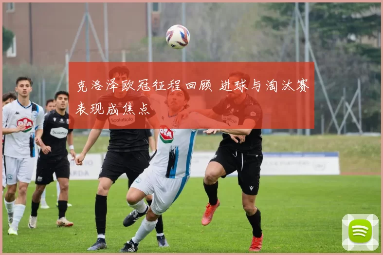 克洛泽欧冠征程回顾 进球与淘汰赛表现成焦点