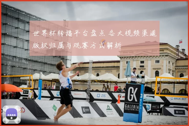 世界杯转播平台盘点 各大视频渠道版权归属与观赛方式解析