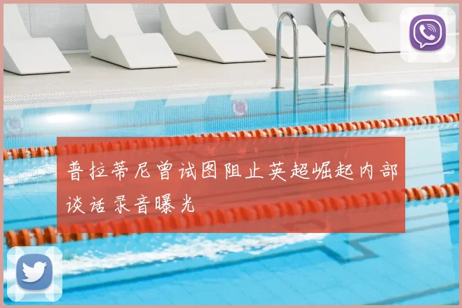 普拉蒂尼曾试图阻止英超崛起内部谈话录音曝光