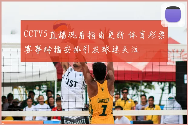 CCTV5直播观看指南更新 体育彩票赛事转播安排引发球迷关注