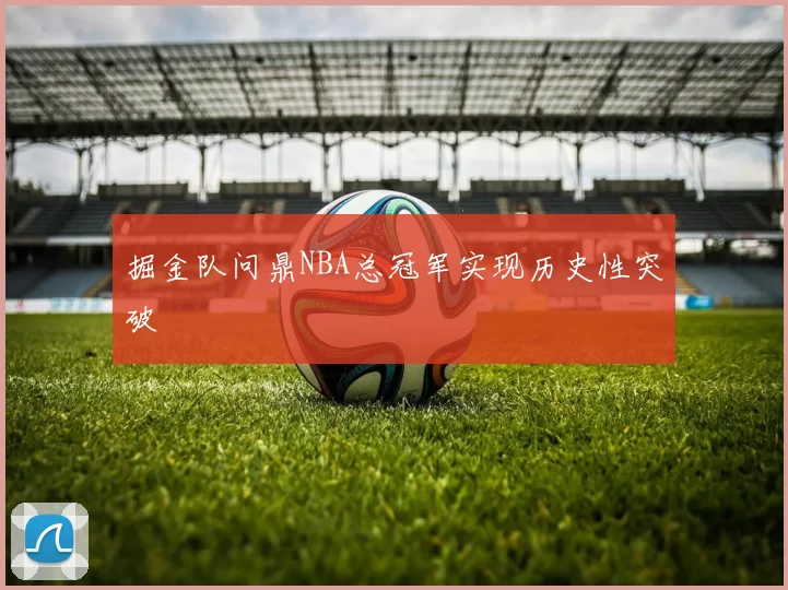 掘金队问鼎NBA总冠军实现历史性突破