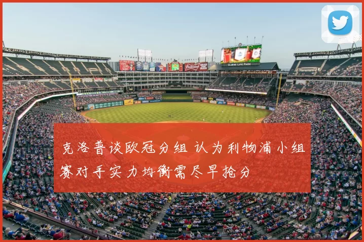 克洛普谈欧冠分组 认为利物浦小组赛对手实力均衡需尽早抢分