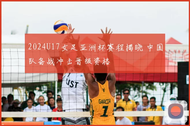 2024U17女足亚洲杯赛程揭晓 中国队备战冲击晋级资格