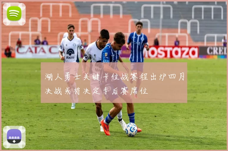 湖人勇士关键卡位战赛程出炉四月决战或将决定季后赛席位