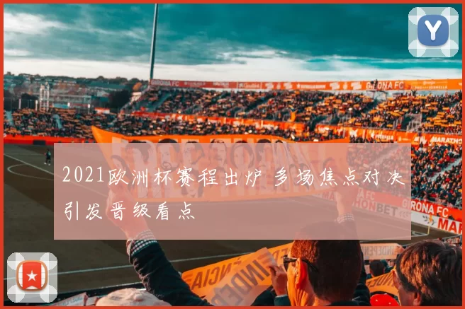 2021欧洲杯赛程出炉 多场焦点对决引发晋级看点