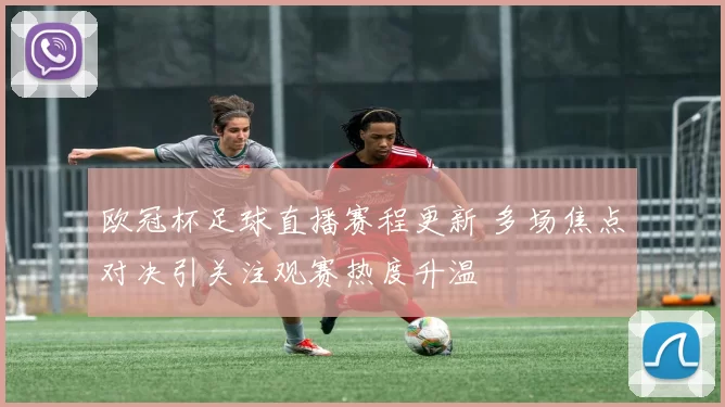 欧冠杯足球直播赛程更新 多场焦点对决引关注观赛热度升温