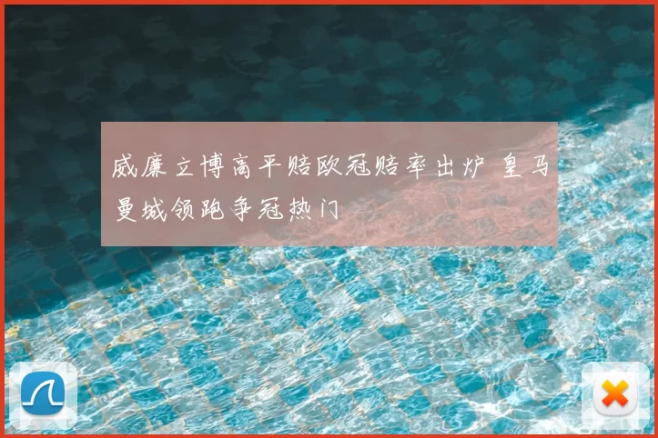 威廉立博高平赔欧冠赔率出炉 皇马曼城领跑争冠热门