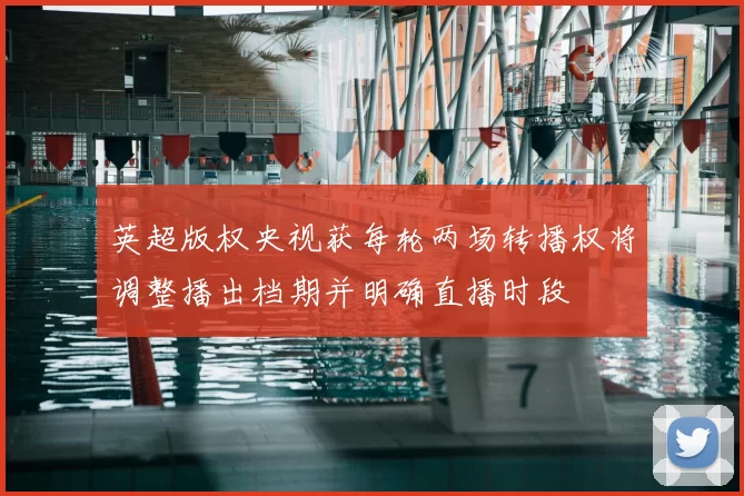 英超版权央视获每轮两场转播权将调整播出档期并明确直播时段