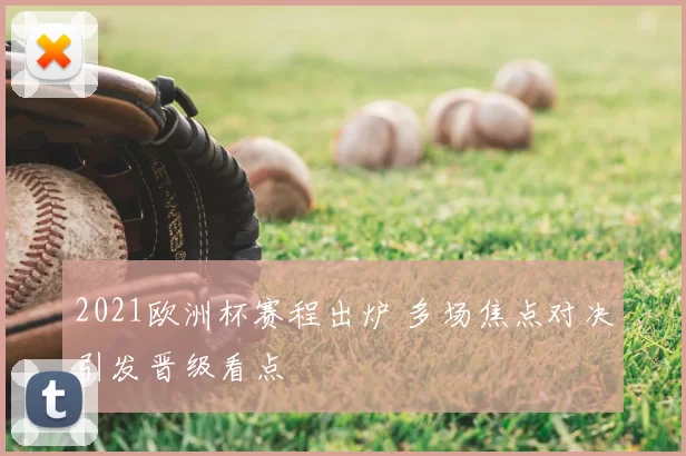 2021欧洲杯赛程出炉 多场焦点对决引发晋级看点