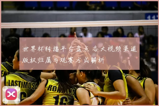 世界杯转播平台盘点 各大视频渠道版权归属与观赛方式解析
