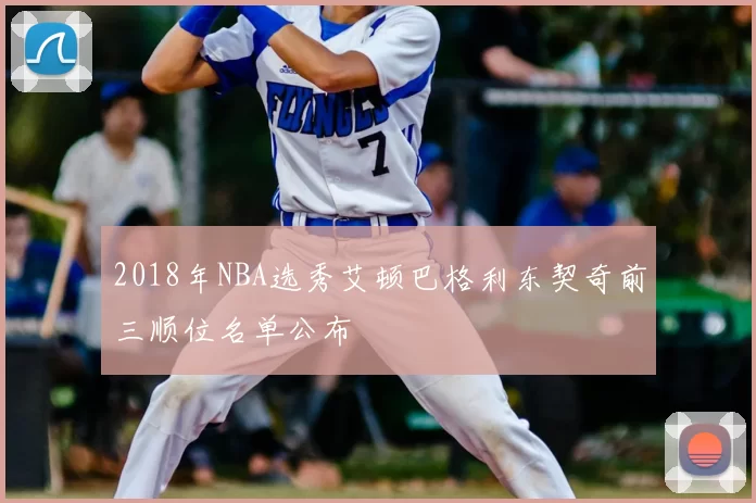 2018年NBA选秀艾顿巴格利东契奇前三顺位名单公布