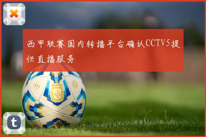 西甲联赛国内转播平台确认CCTV5提供直播服务