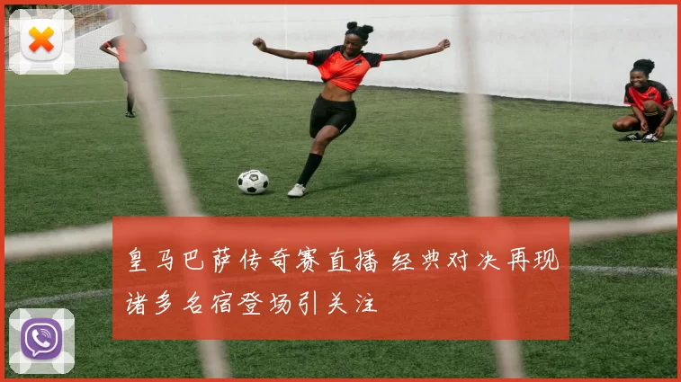 皇马巴萨传奇赛直播 经典对决再现诸多名宿登场引关注