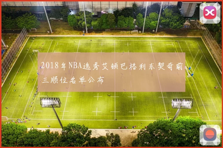 2018年NBA选秀艾顿巴格利东契奇前三顺位名单公布