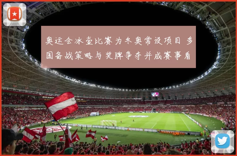 奥运会冰壶比赛为冬奥常设项目 多国备战策略与奖牌争夺并成赛事看点