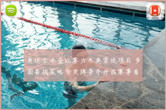 奥运会冰壶比赛为冬奥常设项目 多国备战策略与奖牌争夺并成赛事看点